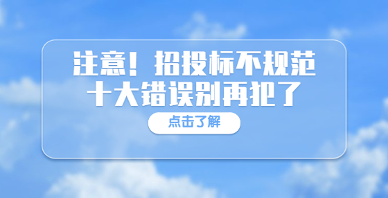 注意！招投標不規(guī)范十大錯誤別再犯了