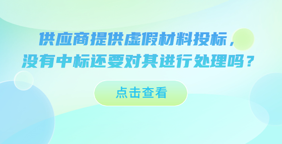 供應商提供虛假材料投標，沒有中標還要對其進行處理嗎？