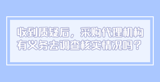 收到質(zhì)疑后，采購代理機(jī)構(gòu)有義務(wù)去調(diào)查核實(shí)情況嗎？