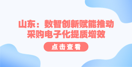 山東：數(shù)智創(chuàng)新賦能推動(dòng)采購(gòu)電子化提質(zhì)增效