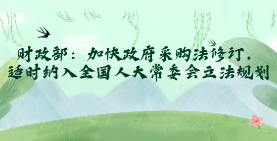 財政部：加快政府采購法修訂，適時納入全國人大常委會立法規(guī)劃