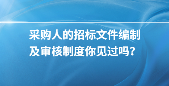 采購人的招標(biāo)文件編制及審核制度你見過嗎？