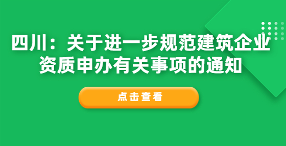 四川：關(guān)于進一步規(guī)范建筑企業(yè)資質(zhì)申辦有關(guān)事項的通知