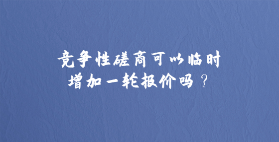 競爭性磋商可以臨時增加一輪報價嗎？