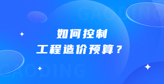 如何控制工程造價預算？