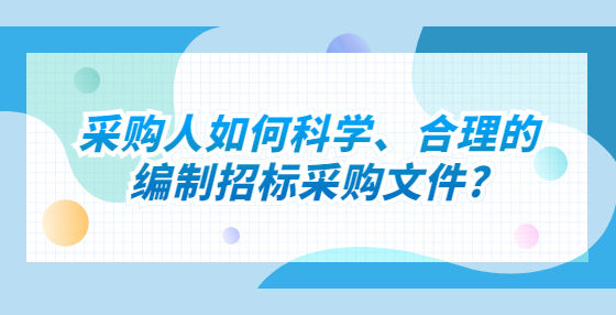 采購人如何科學(xué)、合理的編制招標(biāo)采購文件?