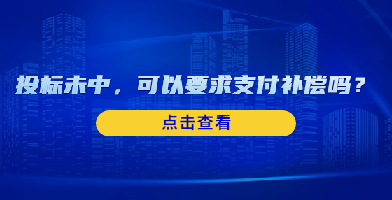 投標(biāo)未中，可以要求支付補(bǔ)償嗎？