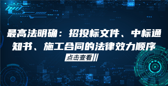 最高法明確：招投標(biāo)文件、中標(biāo)通知書、施工合同的法律效力順序