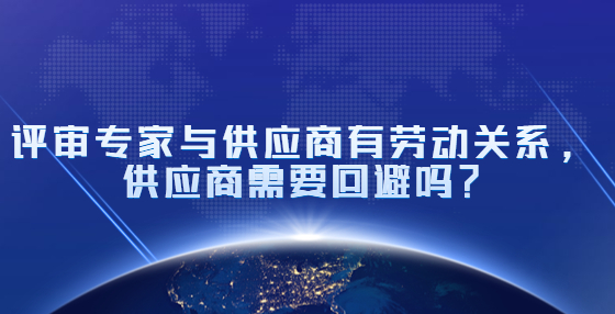 評(píng)審專家與供應(yīng)商有勞動(dòng)關(guān)系，供應(yīng)商需要回避嗎？