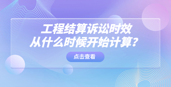 工程結(jié)算訴訟時效從什么時候開始計算？