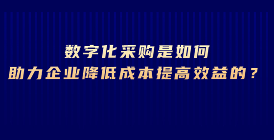 數(shù)字化采購是如何助力企業(yè)降低成本提高效益的？
