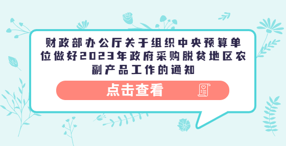 財(cái)政部辦公廳關(guān)于組織中央預(yù)算單位做好2023年政府采購(gòu)脫貧地區(qū)農(nóng)副產(chǎn)品工作的通知