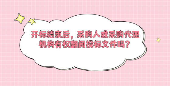開標(biāo)結(jié)束后，采購人或采購代理機(jī)構(gòu)有權(quán)翻閱投標(biāo)文件嗎？