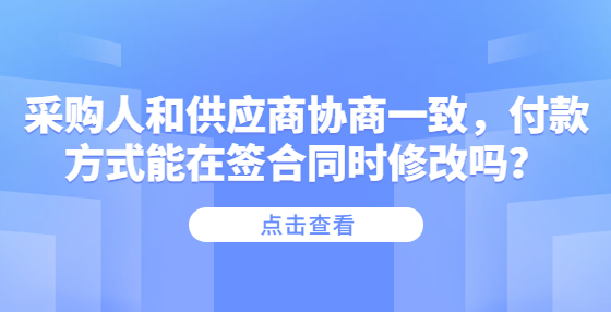 采購(gòu)人和供應(yīng)商協(xié)商一致，付款方式能在簽合同時(shí)修改嗎？