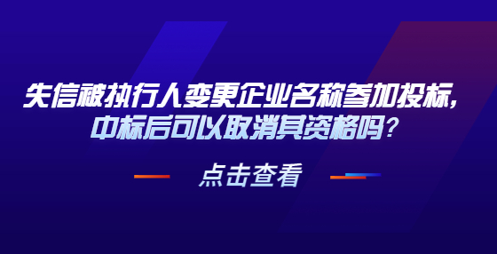 失信被執(zhí)行人變更企業(yè)名稱參加投標(biāo)，中標(biāo)后可以取消其資格嗎？