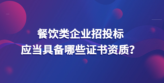 餐飲類企業(yè)招投標應當具備哪些證書資質(zhì)？