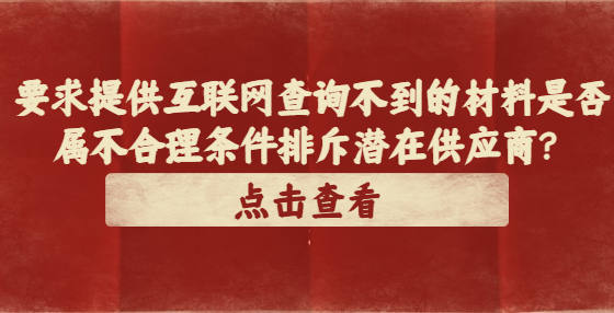 要求提供互聯(lián)網(wǎng)查詢不到的材料是否屬不合理條件排斥潛在供應商？