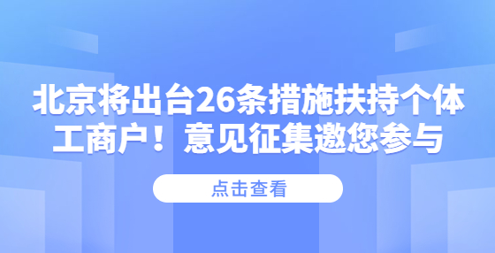 北京將出臺(tái)26條措施扶持個(gè)體工商戶！意見征集邀您參與