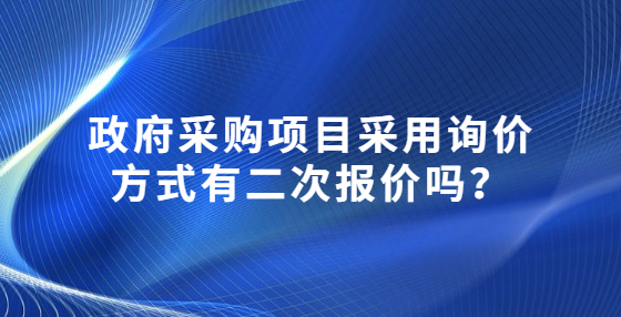 政府采購項(xiàng)目采用詢價(jià)方式有二次報(bào)價(jià)嗎？
