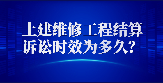 土建維修工程結(jié)算訴訟時效為多久？