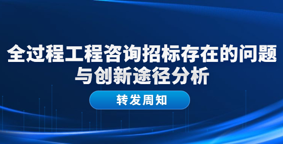 全過程工程咨詢招標(biāo)存在的問題與創(chuàng)新途徑分析