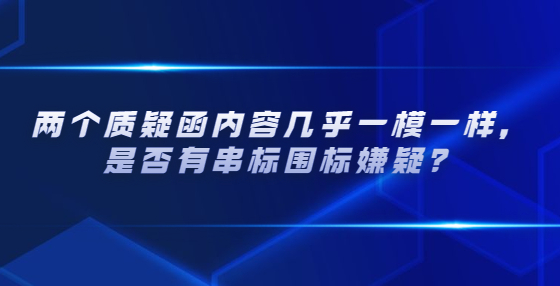 兩個質(zhì)疑函內(nèi)容幾乎一模一樣，是否有串標(biāo)圍標(biāo)嫌疑？