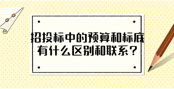 招投標(biāo)中的預(yù)算和標(biāo)底有什么區(qū)別和聯(lián)系?