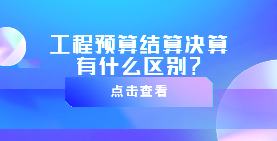 工程預算結(jié)算決算有什么區(qū)別？