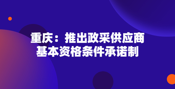 重慶：推出政采供應商基本資格條件承諾制