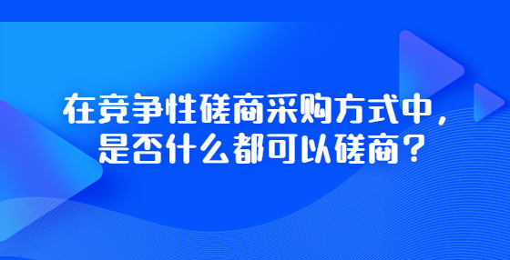 在競爭性磋商采購方式中，是否什么都可以磋商？