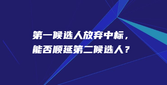 第一候選人放棄中標(biāo)，能否順延第二候選人？