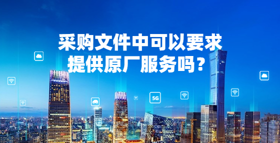 采購文件中可以要求提供原廠服務(wù)嗎？