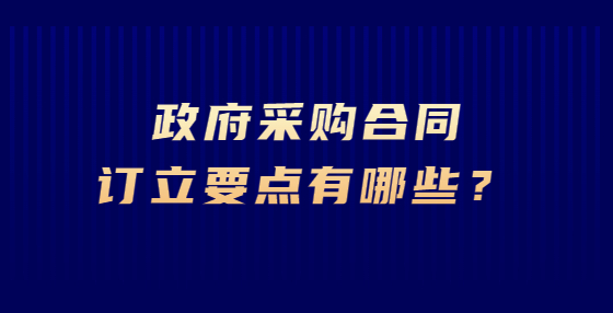 政府采購(gòu)合同訂立要點(diǎn)有哪些？