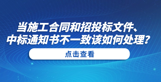當施工合同和招投標文件、中標通知書不一致該如何處理？
