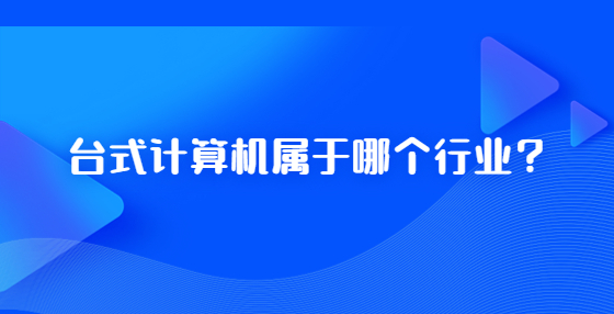臺(tái)式計(jì)算機(jī)屬于哪個(gè)行業(yè)？