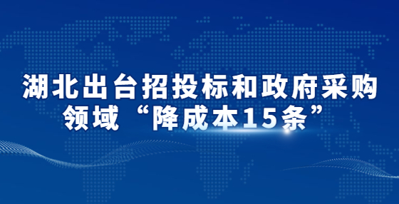 湖北出臺招投標(biāo)和政府采購領(lǐng)域“降成本15條”
