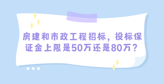 房建和市政工程招標(biāo)，投標(biāo)保證金上限是50萬還是80萬？