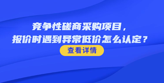 ?競爭性磋商采購項(xiàng)目，報(bào)價(jià)時(shí)遇到異常低價(jià)怎么認(rèn)定？