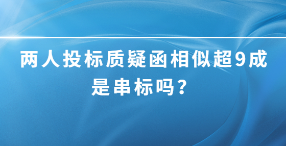 兩人投標(biāo)質(zhì)疑函相似超9成是串標(biāo)嗎？