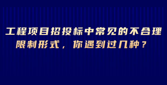 工程項目招投標中常見的不合理限制形式，你遇到過幾種？