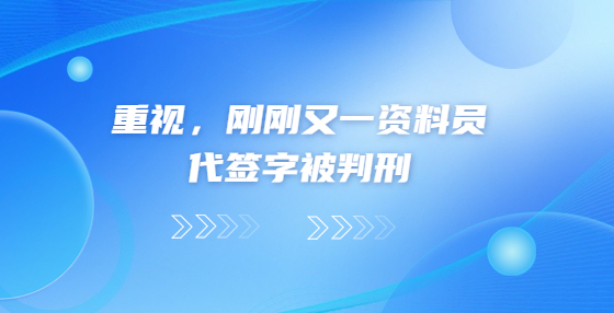 重視，剛剛又一資料員代簽字被判刑