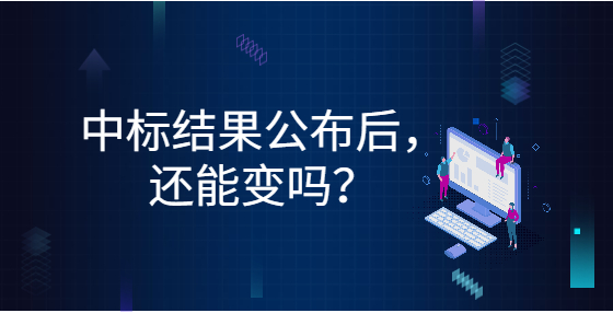 中標(biāo)結(jié)果公布后，還能變嗎？