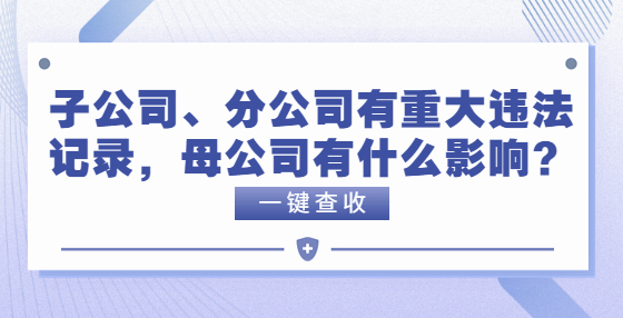 子公司、分公司有重大違法記錄，母公司有什么影響？