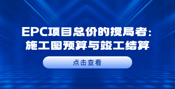 EPC項目總價的攪局者：施工圖預算與竣工結算