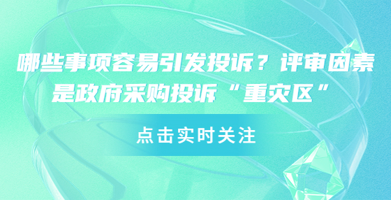 哪些事項容易引發(fā)投訴？評審因素是政府采購?fù)对V“重災(zāi)區(qū)”