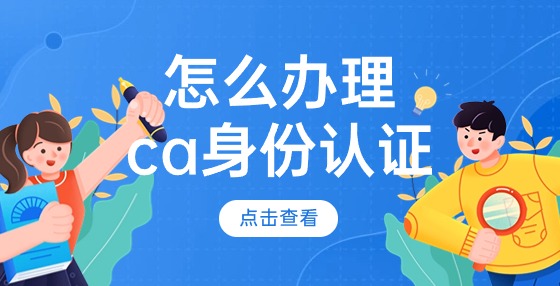 怎么辦理ca身份認(rèn)證？