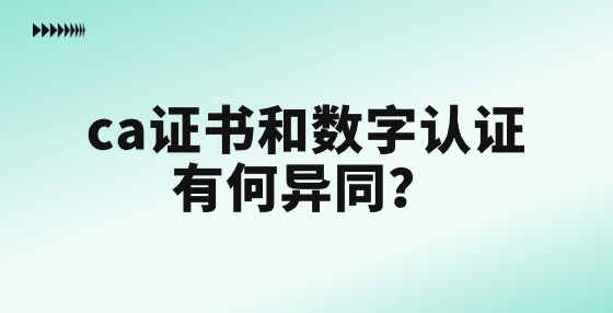 ca證書和數(shù)字認(rèn)證有什么區(qū)別和聯(lián)系？