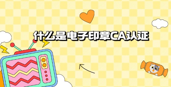 什么是電子印章CA認證?