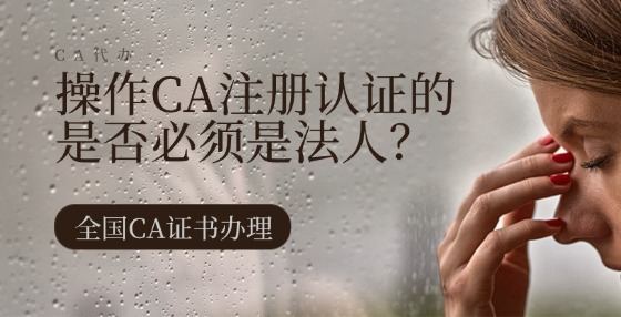 操作CA注冊(cè)認(rèn)證的是否必須是法人？