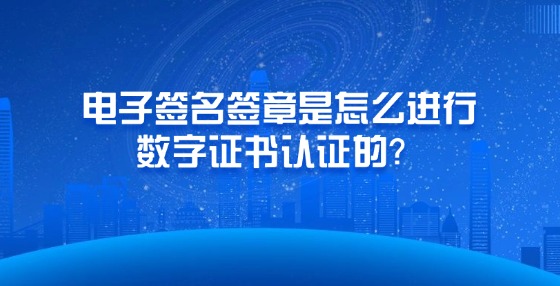 電子簽名簽章是怎么進(jìn)行數(shù)字證書(shū)認(rèn)證的？